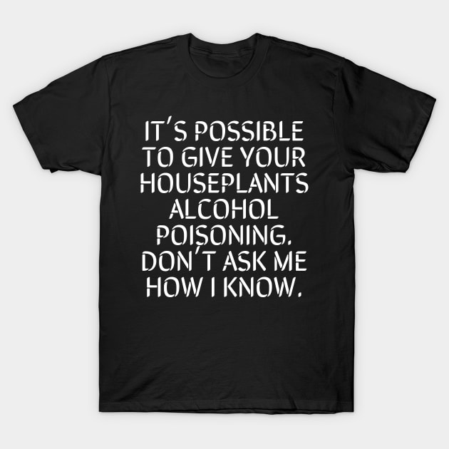 It's Possible To Give Your Houseplants Alcohol Poisoning T-Shirt by Lilbelstudios 